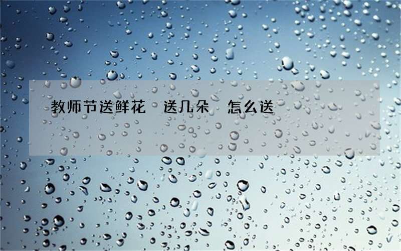 教师节送鲜花 送几朵 怎么送